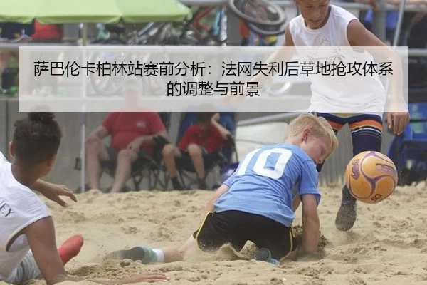 萨巴伦卡柏林站赛前分析：法网失利后草地抢攻体系的调整与前景