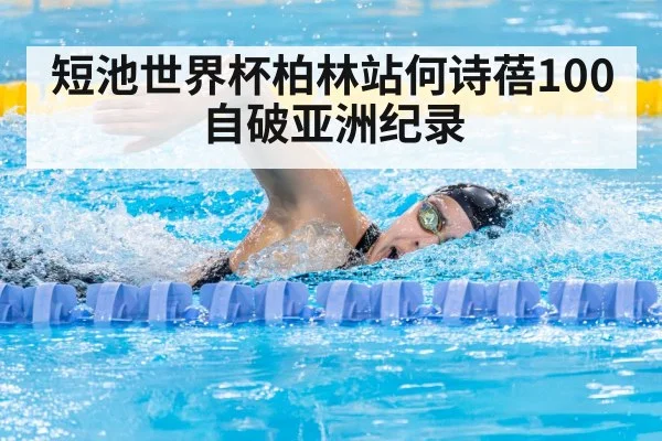 短池世界杯柏林站何诗蓓100自破亚洲纪录