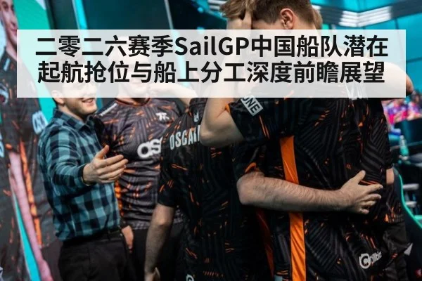 二零二六赛季SailGP中国船队潜在起航抢位与船上分工深度前瞻展望